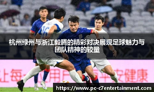 杭州绿州与浙江毅腾的精彩对决展现足球魅力与团队精神的较量