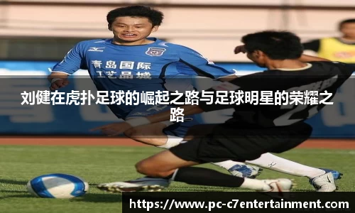 刘健在虎扑足球的崛起之路与足球明星的荣耀之路